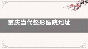 重庆当代整形医院地址在哪里？位于观音桥金鹏北城旺角，多种交通路线可达，附项目|医生解析！